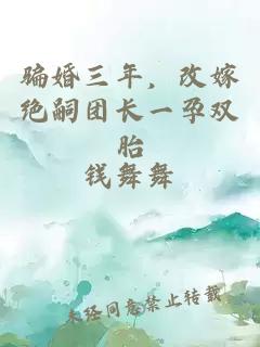 骗婚三年,改嫁绝嗣团长一孕双胎