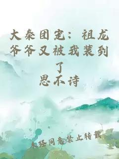 大秦团宠:祖龙爷爷又被我装到了