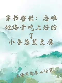 穿书兽世:恶雌她终于吃上好的了